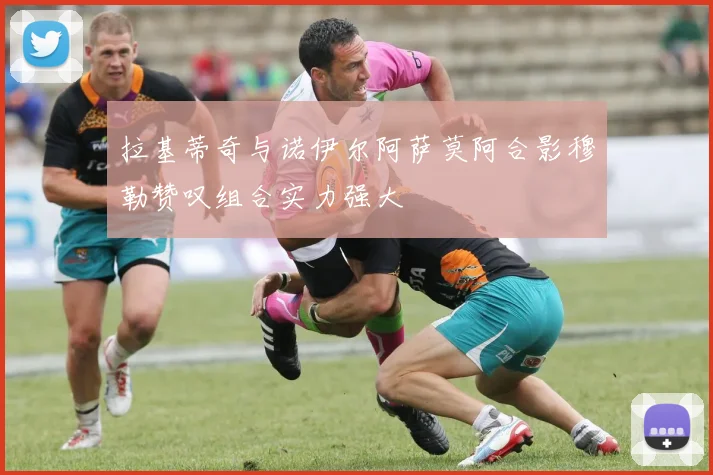 拉基蒂奇与诺伊尔阿萨莫阿合影穆勒赞叹组合实力强大