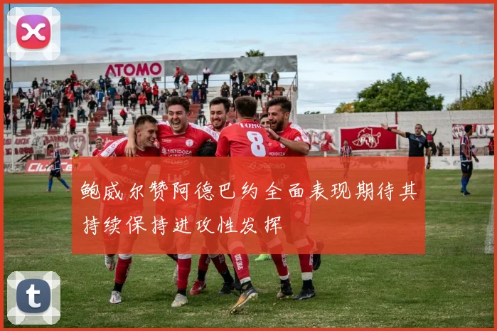 鲍威尔赞阿德巴约全面表现期待其持续保持进攻性发挥