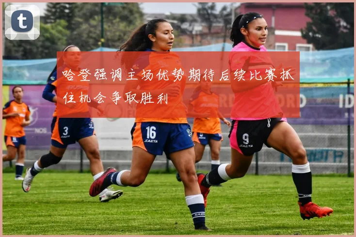 哈登强调主场优势期待后续比赛抓住机会争取胜利