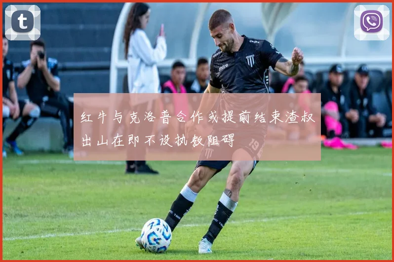 红牛与克洛普合作或提前结束渣叔出山在即不设执教阻碍