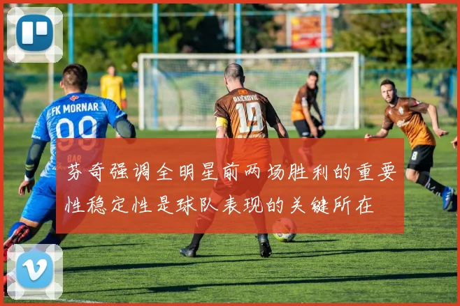 芬奇强调全明星前两场胜利的重要性稳定性是球队表现的关键所在