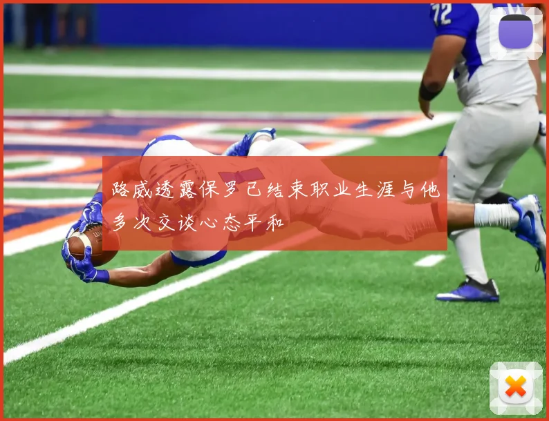 路威透露保罗已结束职业生涯与他多次交谈心态平和