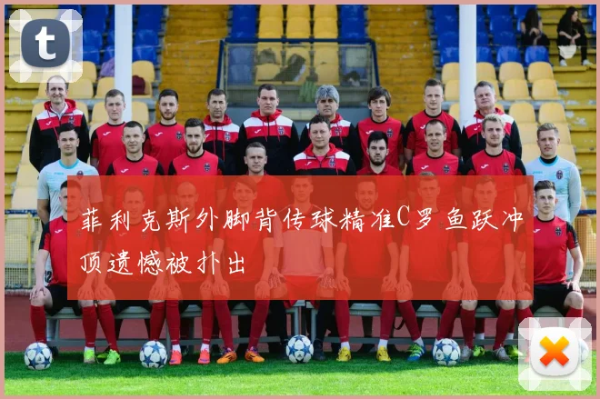 菲利克斯外脚背传球精准C罗鱼跃冲顶遗憾被扑出