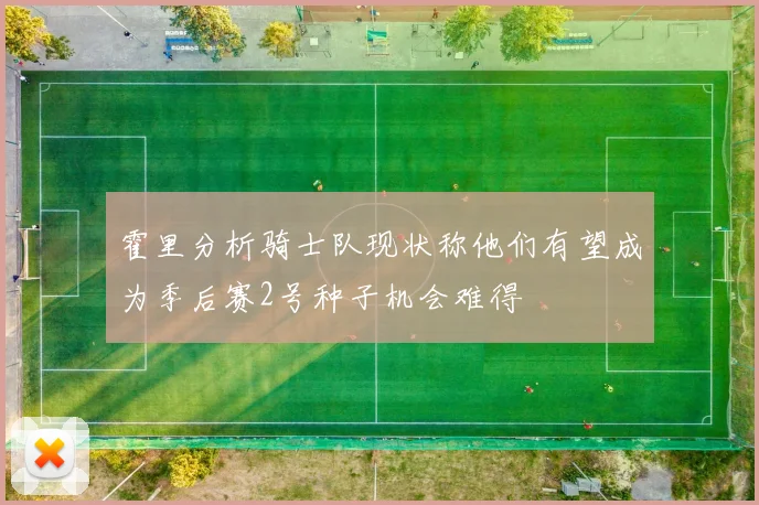 霍里分析骑士队现状称他们有望成为季后赛2号种子机会难得