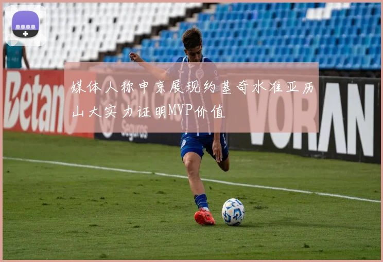 媒体人称申京展现约基奇水准亚历山大实力证明MVP价值