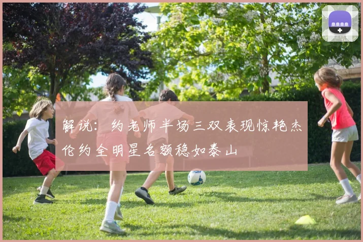 解说：约老师半场三双表现惊艳杰伦约全明星名额稳如泰山