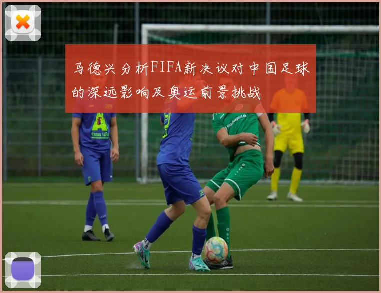 马德兴分析FIFA新决议对中国足球的深远影响及奥运前景挑战