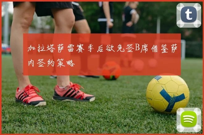 加拉塔萨雷赛季后欲免签B席借鉴萨内签约策略