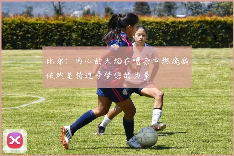 比尔：内心的火焰在嘈杂中燃烧我依然坚持追寻梦想的力量