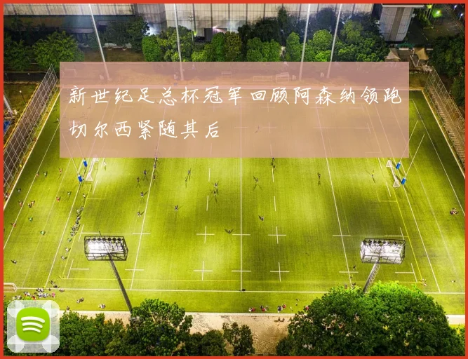 新世纪足总杯冠军回顾阿森纳领跑切尔西紧随其后