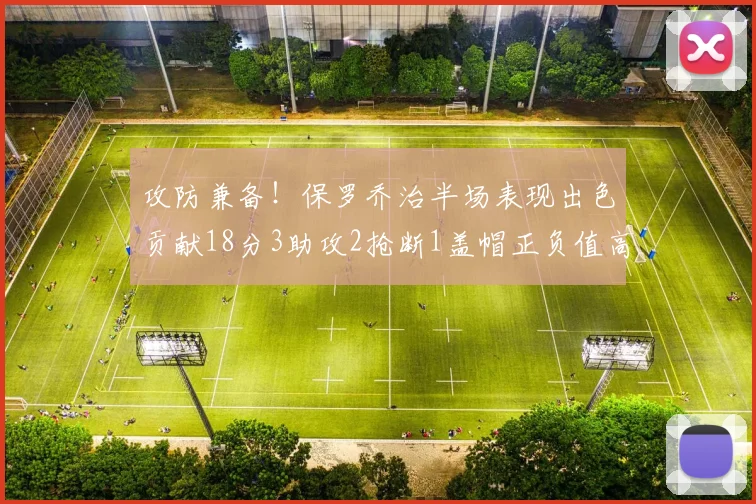 攻防兼备！保罗乔治半场表现出色贡献18分3助攻2抢断1盖帽正负值高达14