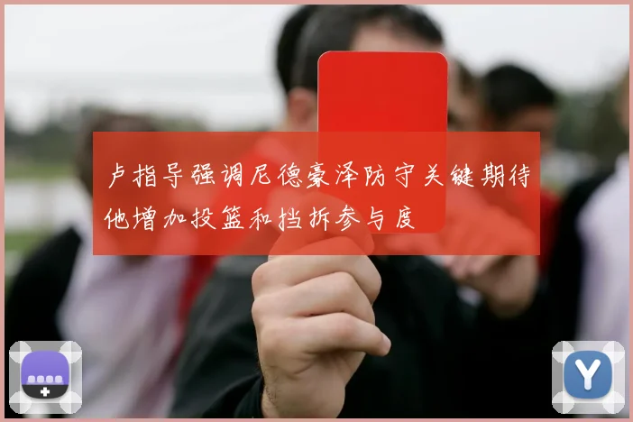 卢指导强调尼德豪泽防守关键期待他增加投篮和挡拆参与度