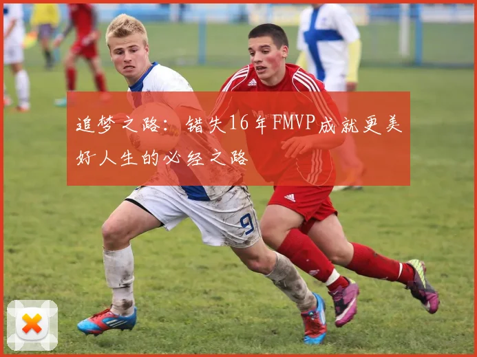 追梦之路：错失16年FMVP成就更美好人生的必经之路