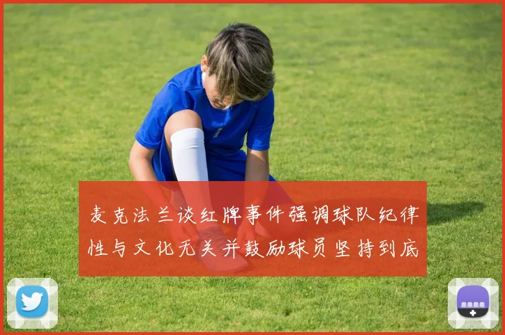 麦克法兰谈红牌事件强调球队纪律性与文化无关并鼓励球员坚持到底