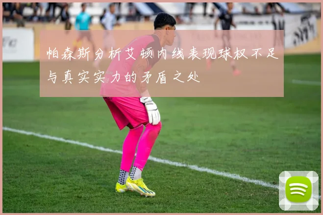帕森斯分析艾顿内线表现球权不足与真实实力的矛盾之处